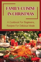 Family Cuisine In Christmas: A Cookbook For Beginners, Recipes For Delicious Meals B09JRQ6576 Book Cover