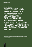 Entstehung Und Ausbildung Des Franzosischen Vokabulars Der Luftfahrt Mit Fahrzeugen "Leichter ALS Luft" (Ballon, Luftschiff) Von Den Anfangen Bis 1910 3110984687 Book Cover