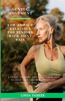 Gentle Movement: Low-Impact Exercises for Seniors with Joint Pain: A Guide to Joint-Friendly Exercises to Help Gain Balance, Stability, Flexibility, and Strength B0CT4DSC24 Book Cover