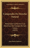 Compendio De Derecho Natural: Redactado Conforme A Las Doctrinas Del Colegio De San Carlos (1853) 116740629X Book Cover