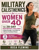 Military Calisthenics for Women Over 40: The 28-Day Bodyweight Challenge to Build Strength, Torch Belly Fat & Restore Functional Fitness — Low-Impact Home Workouts in Just 15 Minutes a Day B0H6SKVTDF Book Cover