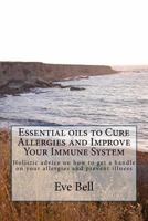 Essential Oils to Cure Allergies and Improve Your Immune System: Holistic Advice on How to Get a Handle on Your Allergies and Prevent Illness 1535047496 Book Cover