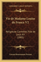 Vie de Madame Louise de France V2: Religieuse Carmelite, Fille de Louis XV (1805) 1160758166 Book Cover