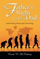 A Father's Right to Be a Dad: Stand Strong, Proud, and Unwavering 1499002378 Book Cover