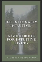 Intentionally Intuitive: A Guidebook for Intuitive Living B08HJ5DBG8 Book Cover