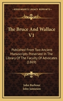 The Bruce And Wallace V1: Published From Two Ancient Manuscripts Preserved In The Library Of The Faculty Of Advocates 1164951637 Book Cover