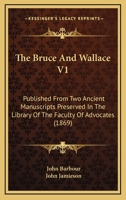 The Bruce And Wallace V1: Published From Two Ancient Manuscripts Preserved In The Library Of The Faculty Of Advocates 1437152775 Book Cover