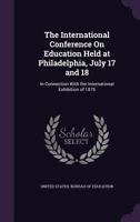 The International Conference On Education: Held At Philadelphia, July 17 And 18, In Connection With The International Exhibition Of 1876 (1877) 1165586940 Book Cover