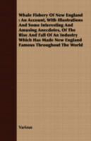 Whale Fishery Of New England. An Account, With Illustrations And Some Interesting And Amusing Anecdotes, Of The Rise And Fall Of An Industry Which Has Made New England Famous Throughout The World 073859492X Book Cover