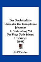 Der Geschichtliche Charakter Des Evangeliums Johannis: In Verbindung Mit Der Frage Nach Seinem Ursprunge (1868) 1271262835 Book Cover