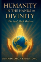 Humanity In The Hands Of Divinity: The Soul Shall Be Free B0FRFK2GWB Book Cover