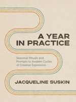 A Year in Practice: Seasonal Rituals and Prompts to Awaken Cycles of Creative Expression 1649631340 Book Cover