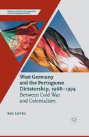 West Germany and the Portuguese Dictatorship, 1968-1974: Between Cold War and Colonialism 1349486647 Book Cover