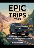 Epic Road Trips 2025: International Driving Adventures Through Mountains, Deserts, Coasts & Forests B0FG32WDRX Book Cover
