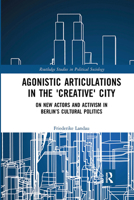 Agonistic Articulations in the 'Creative' City: On New Actors and Activism in Berlin's Cultural Politics 1138364630 Book Cover