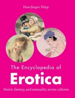 The Encyclopedia of Erotica: Desire, fantasy, and sensuality across cultures 1639195726 Book Cover