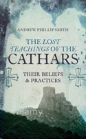 The Lost Teachings of the Cathars: Their Beliefs and Practices 1780287151 Book Cover