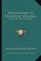 Freemasonry In Staunton, Virginia: A Saga Of Two Centuries 1163168718 Book Cover