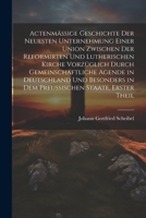 Actenmäßige Geschichte der neuesten Unternehmung einer Union zwischen der reformirten und lutherischen Kirche vorzüglich durch gemeinschaftliche ... Staate, Erster Theil 1021539139 Book Cover