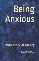 Being Anxious: Help For Social Anxiety 1505378095 Book Cover