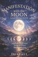 Manifestation with the Moon: Lunar Energy Secrets: Harness Lunar Cycles to Align Your Energy, Release Resistance, and Manifest with Ease B0GK2NPQFN Book Cover