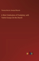 A Short Vindication of Presbytery: with Twelve Essays On the Church 3385109671 Book Cover