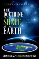 The Doctrine of the Shape of the Earth: A Comprehensive Biblical Perspective 1981586105 Book Cover