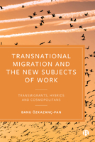 Transnational Migration and the New Subjects of Work: Transmigrants, Hybrids and Cosmopolitans 1529204542 Book Cover