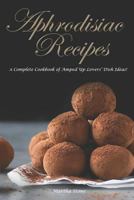 Aphrodisiac Recipes: A Complete Cookbook of Amped Up Lovers' Dish Ideas! 1726611892 Book Cover