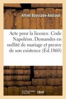 Acte Pour La Licence. Code Napoléon. Demandes En Nullité de Mariage Et de la Preuve de Son Existence: Procédure Civile. Des Actions Possessoires. Droi 201999433X Book Cover