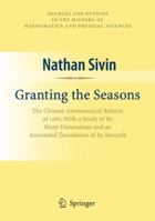 Granting the Seasons: The Chinese Astronomical Reform of 1280, with a Study of Its Many Dimensions and a Translation of Its Records 0387789553 Book Cover