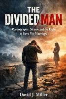 THE DIVIDED MAN: Pornography, Shame, and the Fight to Save My Marriage B0GQBD24L8 Book Cover