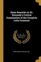 Some Remarks on Dr. Kennedy's Critical Examination of the Complete Latin Grammar 0526576316 Book Cover