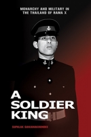 A Soldier King: Monarchy and Military in the Thailand of Rama X 9814951544 Book Cover