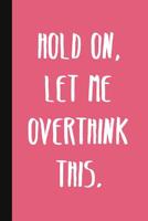 Hold On, Let Me Overthink This.: A Cute + Funny Office Humor Notebook - Colleague Gifts - Cool Gag Gifts For Women 1077880529 Book Cover