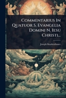 Commentarius In Quatuor S. Evangelia Domini N. Iesu Christi... (Latin Edition) 1024511022 Book Cover
