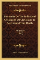 Decapolis, Or, the Individual Obligation of Christians to Save Souls from Death: An Essay... 1104115611 Book Cover