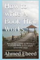 How to Write a book That Works: Non-Writer's Guide to Writing a Profitable Book in Six simple actionable steps 1979900698 Book Cover