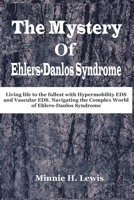The Mystery of Ehlers-Danlos Syndrome: Living life to the fullest with hypermobility eds and vascular eds, navigating the complex world of ehlers-danlos syndrome B0CLXBRRHV Book Cover