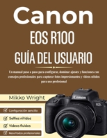 CANON EOS R100 GUÍA DEL USUARIO: Un manual paso a paso para configurar, dominar ajustes y funciones con consejos profesionales para capturar fotos ... para uso profesional (Spanish Edition) B0GHP1RBTQ Book Cover
