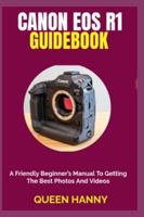 CANON EOS R1 GUIDEBOOK: A Friendly Beginner’s Manual To Getting The Best Photos And Videos B0G4S4YZGY Book Cover