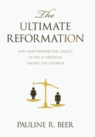 The Ultimate Reformation: Why Our Patriarchal Legacy Is the #1 Obstacle Facing the Church 1489750231 Book Cover