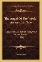 The Angel of the World: An Arabian Tale: Sebastin a Spanish Tale with Other Poems 1241029040 Book Cover