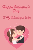 Happy Valentine's Day To My Wonderful wife: Funny Valentines Day Gift, This blank Lined Journal Notebook is Perfect Gift Idea for valentine's day / 110 Pages, 6"x9", Soft Cover, Matte Finish. B083XTGK9T Book Cover