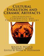 Cultural Evolution and Ceramic Artifacts: Archaeology, Cybernetics and Psychoanalytic Theory 1511601817 Book Cover