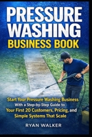 Pressure Washing Business Book:: Start Your Pressure Washing Business With a Step-by-Step Guide to Your First 20 Customers, Pricing, and Simple Systems That Scale B0GQT2M988 Book Cover