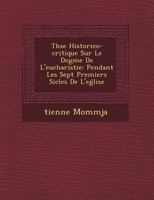 Th�se Historico-critique Sur Le Dogme De L'eucharistie: Pendant Les Sept Premiers Si�cles De L'eǵlise 1249488508 Book Cover