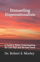Dismantling Dispensationalism: A guide to better understanding the last days and the end times 1687302332 Book Cover