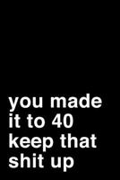 You Made It To 40. Keep That Shit Up: 6x9 Dot Bullet Notebook/Journal Motivation 40th Birthday Gift Idea 1704260388 Book Cover