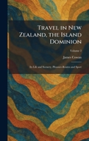 Travel in New Zealand, the Island Dominion: Its Life and Scenery, Pleasure-Routes and Sport 1026046432 Book Cover